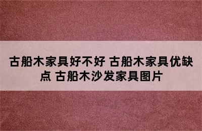 古船木家具好不好 古船木家具优缺点 古船木沙发家具图片